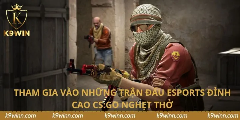 Tham gia vào những trận đấu Esports đỉnh cao CS:GO nghẹt thở